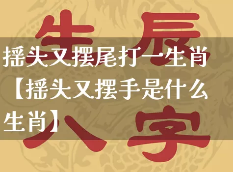 摇头又摆尾打一生肖【摇头又摆手是什么生肖】_https://www.dao-sheng-yuan.com_生肖属相_第1张