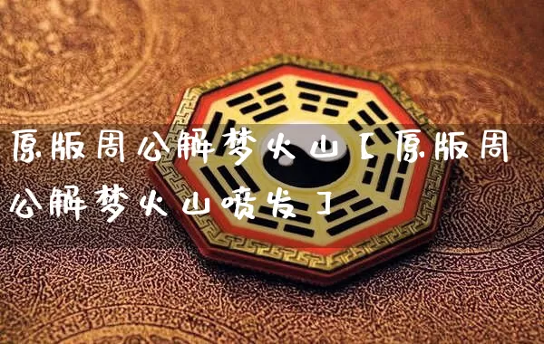 原版周公解梦火山【原版周公解梦火山喷发】_周公解梦_第1张_道圣缘 原版周公解梦火山【原版周公解梦火山喷发】_https://www.dao-sheng-yuan.com_周公解梦_第1张