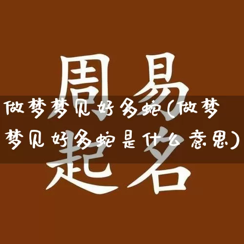 做梦梦见好多蛇(做梦梦见好多蛇是什么意思)_https://www.dao-sheng-yuan.com_十二星座_第1张