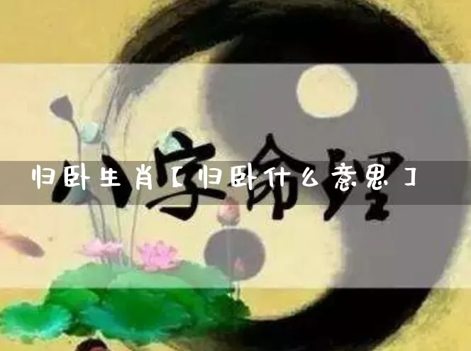 归卧生肖【归卧什么意思】_https://www.dao-sheng-yuan.com_八字_第1张