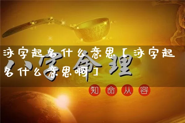 泳字起名什么意思【泳字起名什么意思啊】_https://www.dao-sheng-yuan.com_五行_第1张