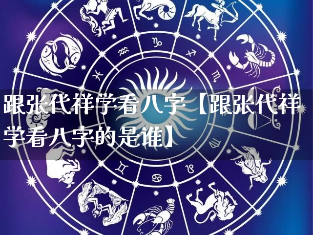 跟张代祥学看八字【跟张代祥学看八字的是谁】_https://www.dao-sheng-yuan.com_易经_第1张