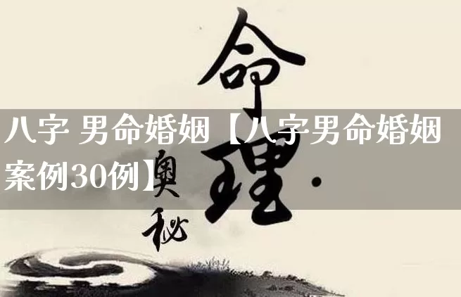 八字 男命婚姻【八字男命婚姻案例30例】_https://www.dao-sheng-yuan.com_起名_第1张