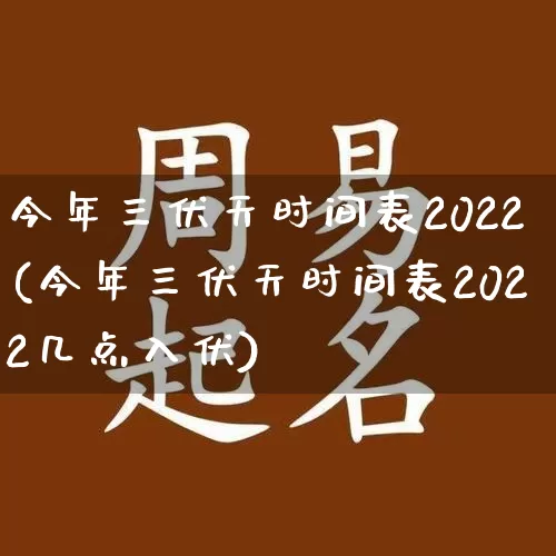 今年三伏天时间表2022(今年三伏天时间表2022几点入伏)_https://www.dao-sheng-yuan.com_算命_第1张