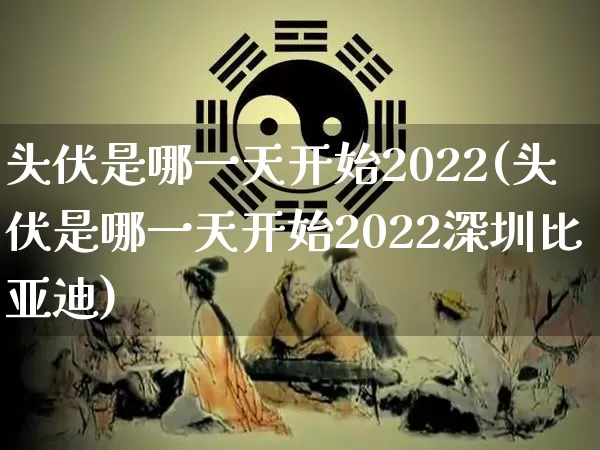 头伏是哪一天开始2022(头伏是哪一天开始2022深圳比亚迪)_https://www.dao-sheng-yuan.com_起名_第1张