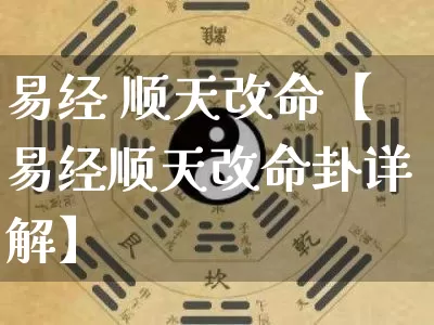 易经 顺天改命【易经顺天改命卦详解】_https://www.dao-sheng-yuan.com_易经_第1张
