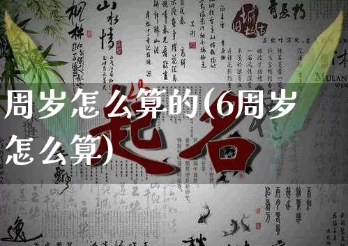 周岁怎么算的(6周岁怎么算)_https://www.dao-sheng-yuan.com_道源国学_第1张