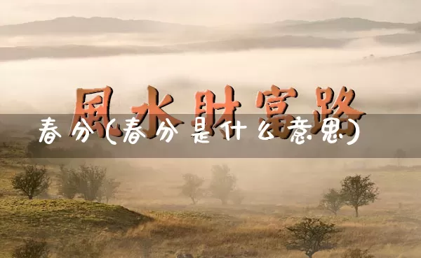 春分(春分是什么意思)_https://www.dao-sheng-yuan.com_五行_第1张
