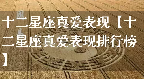 十二星座真爱表现【十二星座真爱表现排行榜】_十二星座_第1张_道圣缘 十二星座真爱表现【十二星座真爱表现排行榜】_https://www.dao-sheng-yuan.com_十二星座_第1张