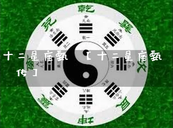十二星座甄嬛【十二星座甄嬛传】_https://www.dao-sheng-yuan.com_五行_第1张