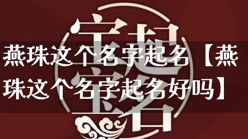 燕珠这个名字起名【燕珠这个名字起名好吗】_https://www.dao-sheng-yuan.com_算命_第1张