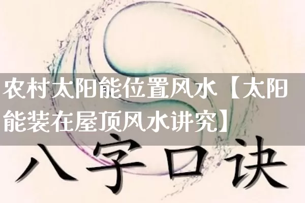 农村太阳能位置风水【太阳能装在屋顶风水讲究】_https://www.dao-sheng-yuan.com_起名_第1张
