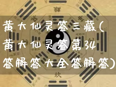 黄大仙灵签三藏(黄大仙灵签第34签解签大全签解签)_https://www.dao-sheng-yuan.com_道源国学_第1张