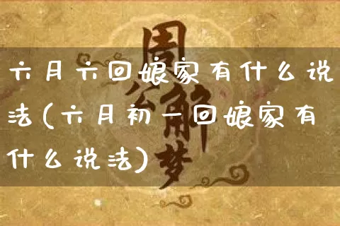 六月六回娘家有什么说法(六月初一回娘家有什么说法)_八字_第1张_道圣缘 六月六回娘家有什么说法(六月初一回娘家有什么说法)_https://www.dao-sheng-yuan.com_八字_第1张