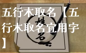 五行木取名【五行木取名宜用字】_https://www.dao-sheng-yuan.com_五行_第1张