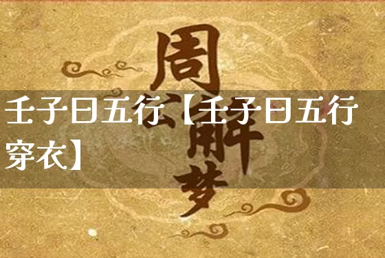 壬子曰五行【壬子曰五行穿衣】_https://www.dao-sheng-yuan.com_周公解梦_第1张