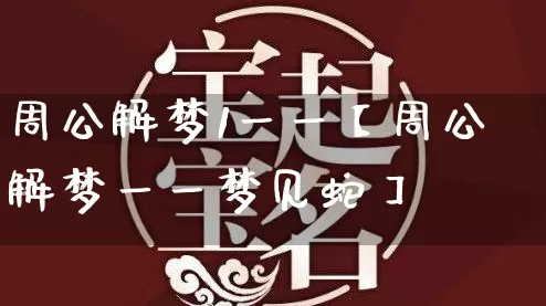 周公解梦1一一【周公解梦一一梦见蛇】_https://www.dao-sheng-yuan.com_八字_第1张