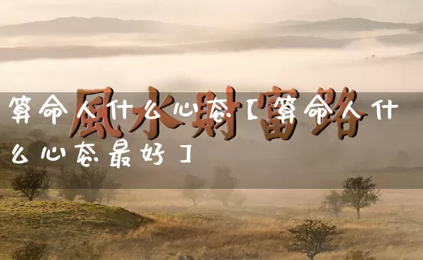 算命人什么心态【算命人什么心态最好】_算命_第1张_道圣缘 算命人什么心态【算命人什么心态最好】_https://www.dao-sheng-yuan.com_算命_第1张