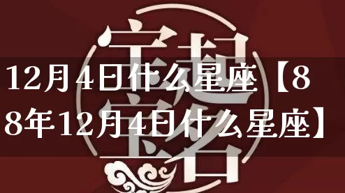 12月4日什么星座【88年12月4日什么星座】_https://www.dao-sheng-yuan.com_生肖属相_第1张