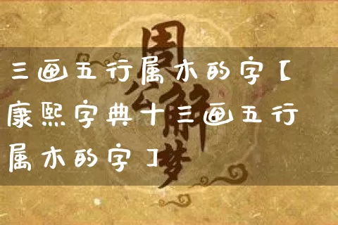 三画五行属木的字【康熙字典十三画五行属木的字】_https://www.dao-sheng-yuan.com_风水_第1张