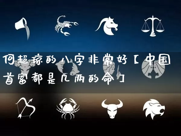 何超琼的八字非常好【中国首富都是几两的命】_https://www.dao-sheng-yuan.com_周公解梦_第1张