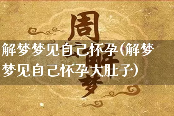 解梦梦见自己怀孕(解梦梦见自己怀孕大肚子)_https://www.dao-sheng-yuan.com_周公解梦_第1张
