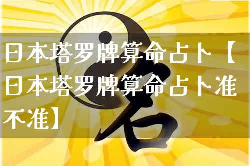日本塔罗牌算命占卜【日本塔罗牌算命占卜准不准】_https://www.dao-sheng-yuan.com_算命_第1张