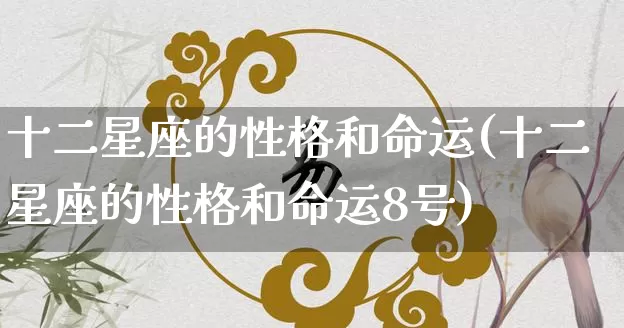 十二星座的性格和命运(十二星座的性格和命运8号)_https://www.dao-sheng-yuan.com_八字_第1张