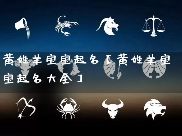 黄姓羊宝宝起名【黄姓羊宝宝起名大全】_https://www.dao-sheng-yuan.com_周公解梦_第1张