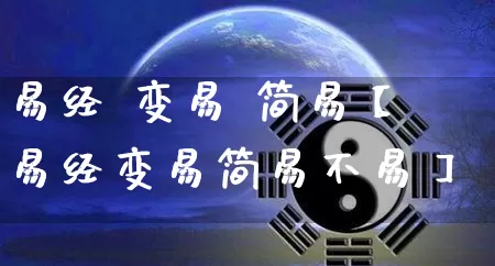 易经 变易 简易【易经变易简易不易】_https://www.dao-sheng-yuan.com_道源国学_第1张
