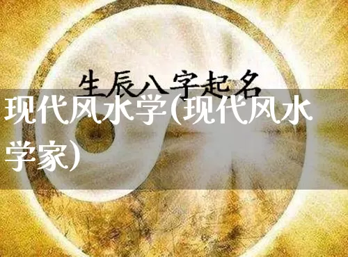 现代风水学(现代风水学家)_https://www.dao-sheng-yuan.com_道源国学_第1张