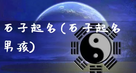 石子起名(石子起名男孩)_起名_第1张_道圣缘 石子起名(石子起名男孩)_https://www.dao-sheng-yuan.com_起名_第1张