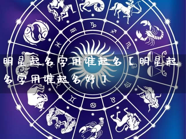 明星起名字用谁起名【明星起名字用谁起名好】_https://www.dao-sheng-yuan.com_算命_第1张