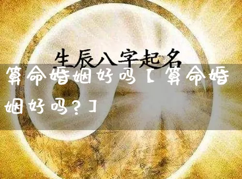 算命婚姻好吗【算命婚姻好吗?】_https://www.dao-sheng-yuan.com_八字_第1张