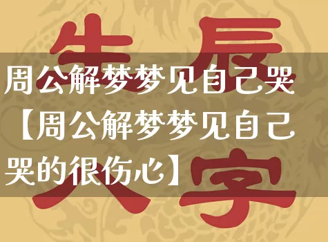 周公解梦梦见自己哭【周公解梦梦见自己哭的很伤心】_https://www.dao-sheng-yuan.com_起名_第1张