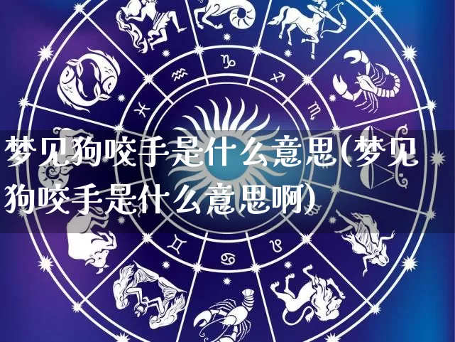 梦见狗咬手是什么意思(梦见狗咬手是什么意思啊)_https://www.dao-sheng-yuan.com_算命_第1张