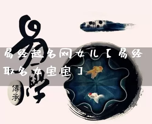 易经起名网女儿【易经取名女宝宝】_https://www.dao-sheng-yuan.com_易经_第1张