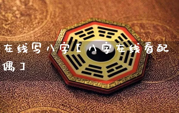 在线写八字【八字在线看配偶】_https://www.dao-sheng-yuan.com_八字_第1张