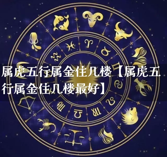 属虎五行属金住几楼【属虎五行属金住几楼最好】_https://www.dao-sheng-yuan.com_周公解梦_第1张