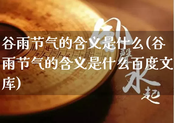 谷雨节气的含义是什么(谷雨节气的含义是什么百度文库)_https://www.dao-sheng-yuan.com_风水_第1张