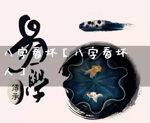 八字看坏【八字看坏人】_https://www.dao-sheng-yuan.com_风水_第1张