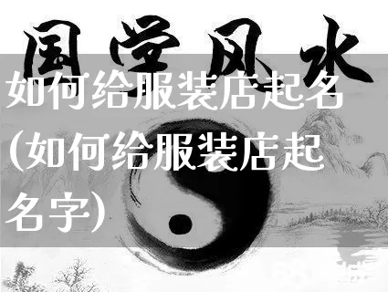 如何给服装店起名(如何给服装店起名字)_https://www.dao-sheng-yuan.com_起名_第1张