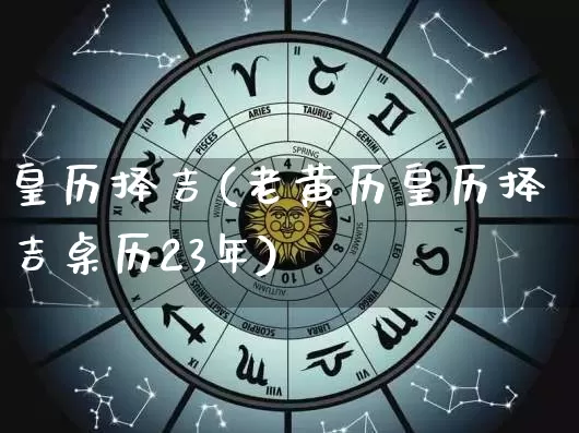 皇历择吉(老黄历皇历择吉桌历23年)_https://www.dao-sheng-yuan.com_生肖属相_第1张
