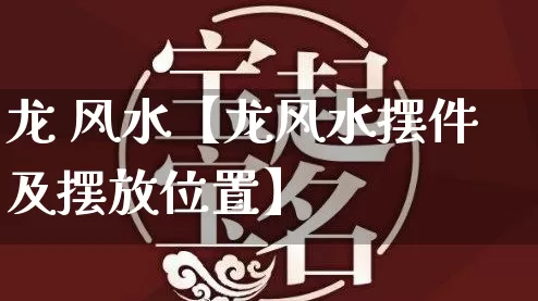 龙 风水【龙风水摆件及摆放位置】_https://www.dao-sheng-yuan.com_起名_第1张