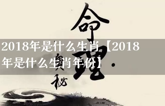 2018年是什么生肖【2018年是什么生肖年份】_生肖属相_第1张_道圣缘 2018年是什么生肖【2018年是什么生肖年份】_https://www.dao-sheng-yuan.com_生肖属相_第1张