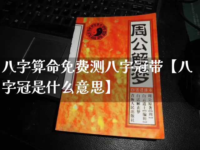 八字算命免费测八字冠带【八字冠是什么意思】_八字_第1张_道圣缘 八字算命免费测八字冠带【八字冠是什么意思】_https://www.dao-sheng-yuan.com_八字_第1张