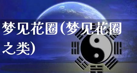 梦见花圈(梦见花圈之类)_https://www.dao-sheng-yuan.com_易经_第1张