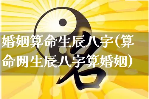 婚姻算命生辰八字(算命网生辰八字算婚姻)_https://www.dao-sheng-yuan.com_算命_第1张