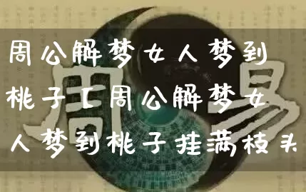 周公解梦女人梦到桃子【周公解梦女人梦到桃子挂满枝头】_https://www.dao-sheng-yuan.com_易经_第1张