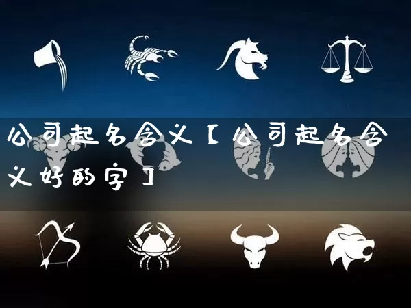 公司起名含义【公司起名含义好的字】_https://www.dao-sheng-yuan.com_易经_第1张